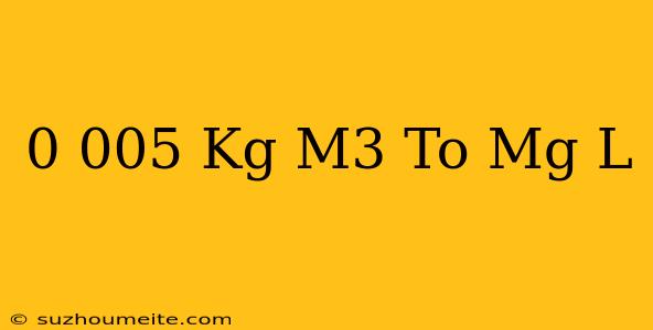 0.005 Kg/m3 To Mg/l