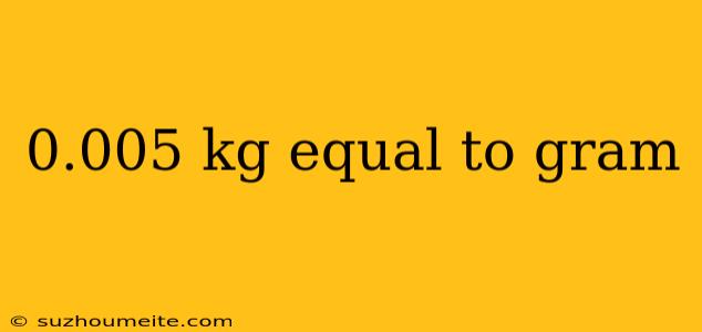 0.005 Kg Equal To Gram