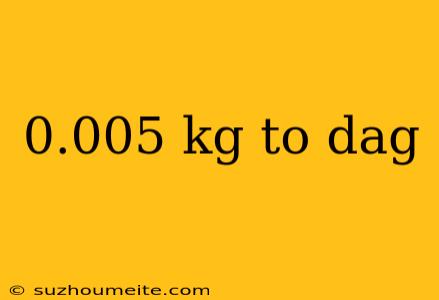 0.005 Kg To Dag