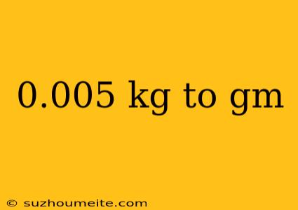 0.005 Kg To Gm