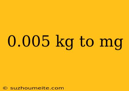 0.005 Kg To Mg