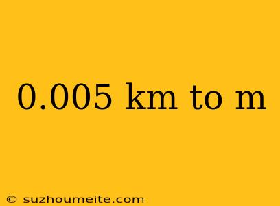 0.005 Km To M