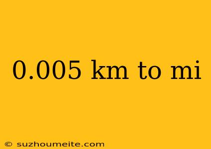 0.005 Km To Mi