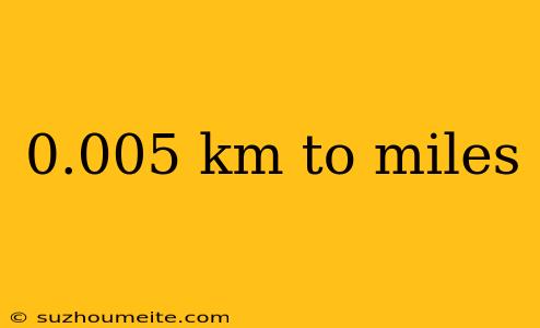 0.005 Km To Miles