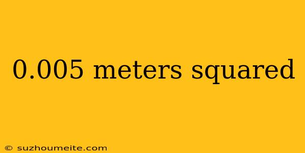 0.005 Meters Squared