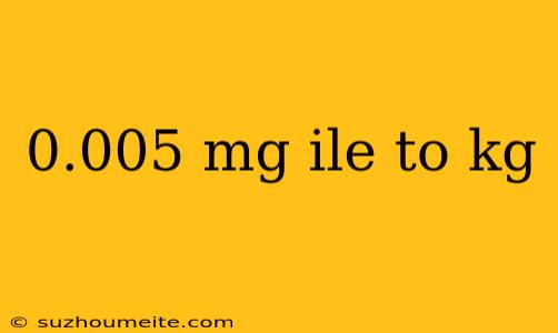 0.005 Mg Ile To Kg