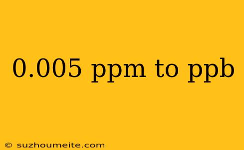 0.005 Ppm To Ppb