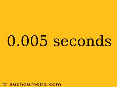 0.005 Seconds