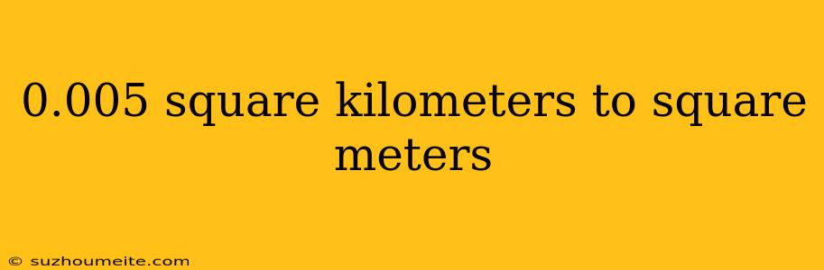 0.005 Square Kilometers To Square Meters