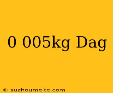 0.005kg= Dag