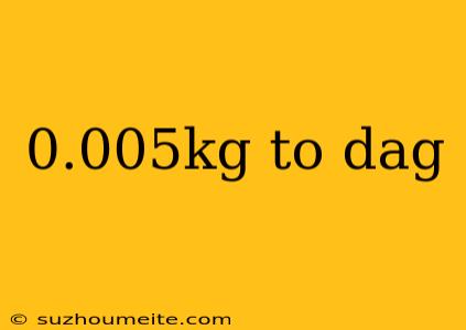 0.005kg To Dag