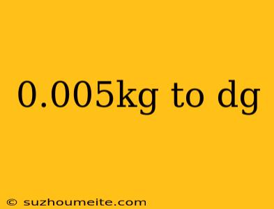 0.005kg To Dg