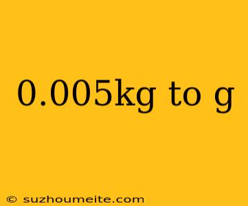 0.005kg To G