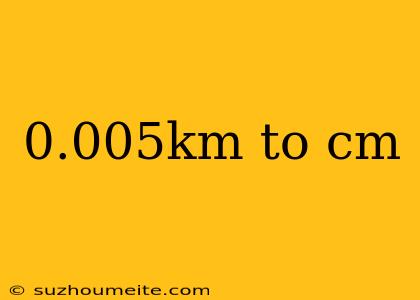 0.005km To Cm