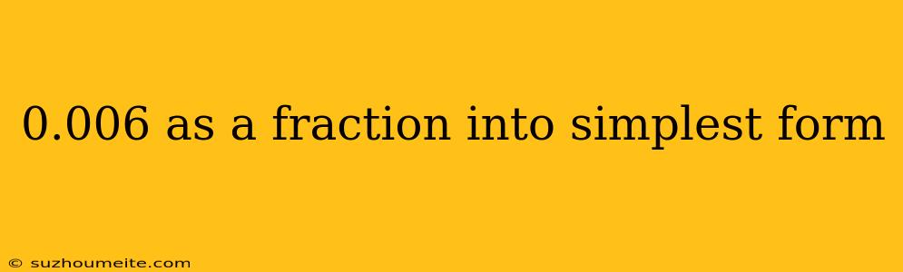 0.006 As A Fraction Into Simplest Form