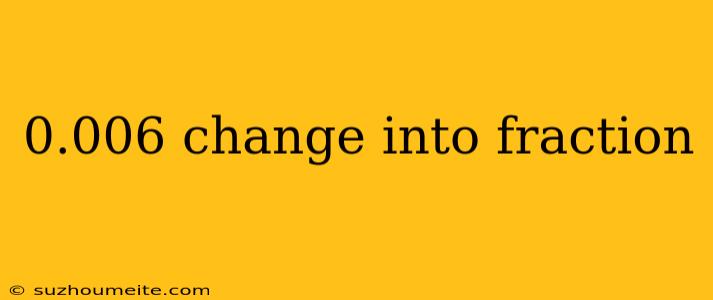 0.006 Change Into Fraction