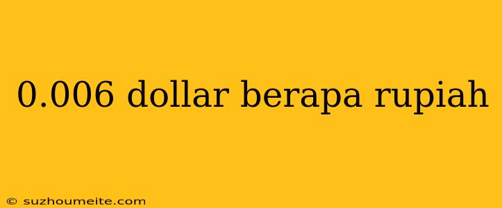 0.006 Dollar Berapa Rupiah