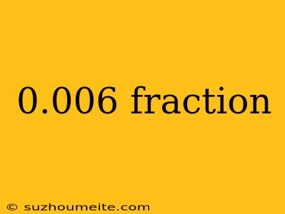 0.006 Fraction