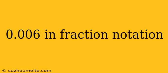 0.006 In Fraction Notation