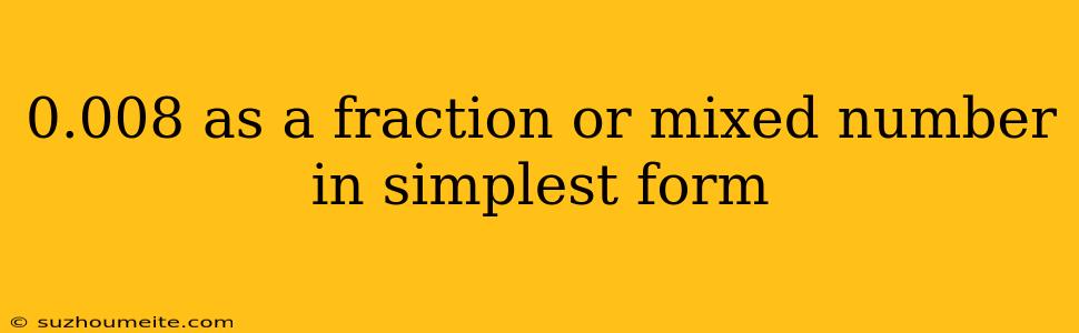 0.008 As A Fraction Or Mixed Number In Simplest Form