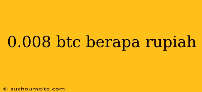 0.008 Btc Berapa Rupiah