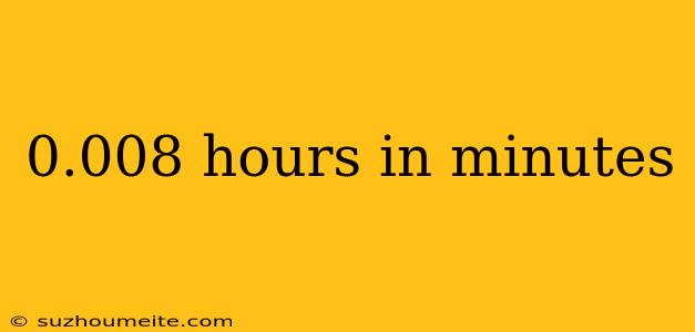 0.008 Hours In Minutes