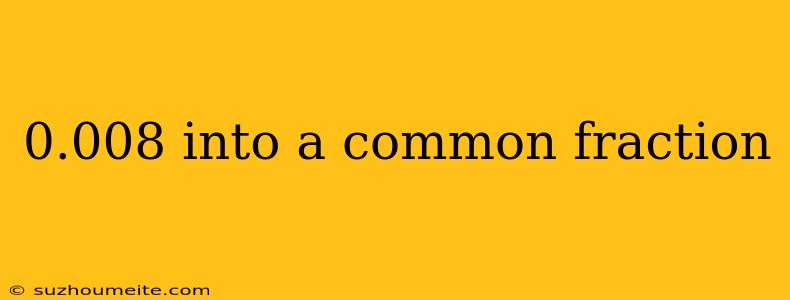 0.008 Into A Common Fraction