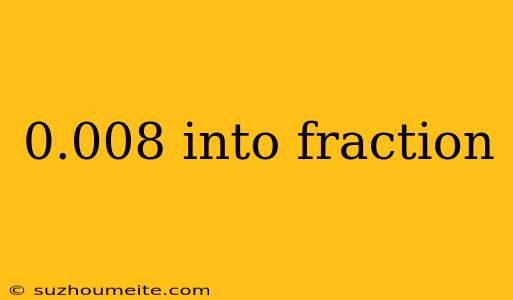 0.008 Into Fraction