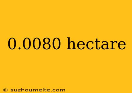 0.0080 Hectare