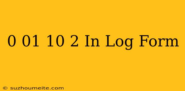 0.01=10^-2 In Log Form