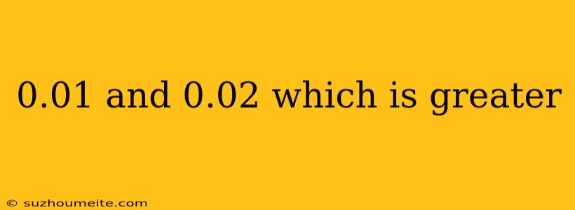 0.01 And 0.02 Which Is Greater