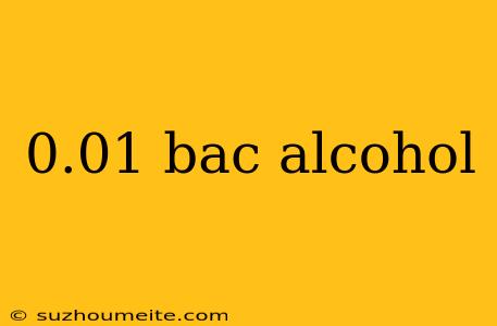 0.01 Bac Alcohol