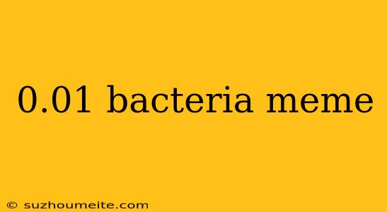 0.01 Bacteria Meme