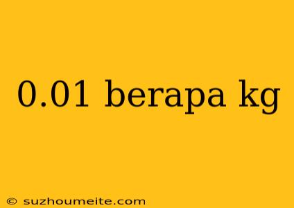 0.01 Berapa Kg