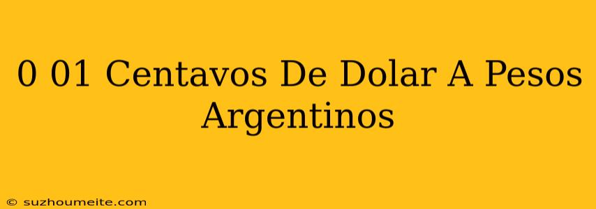 0.01 Centavos De Dólar A Pesos Argentinos