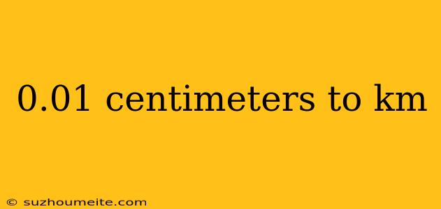 0.01 Centimeters To Km