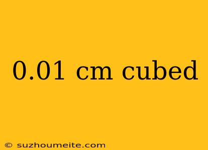 0.01 Cm Cubed