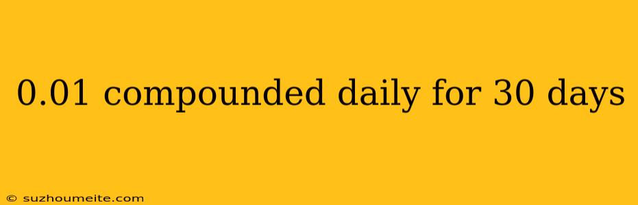 0.01 Compounded Daily For 30 Days