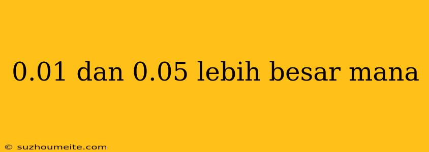 0.01 Dan 0.05 Lebih Besar Mana