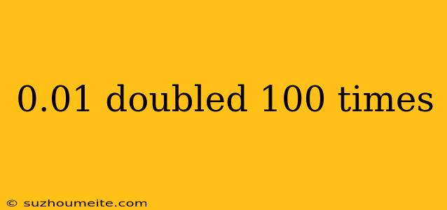 0.01 Doubled 100 Times