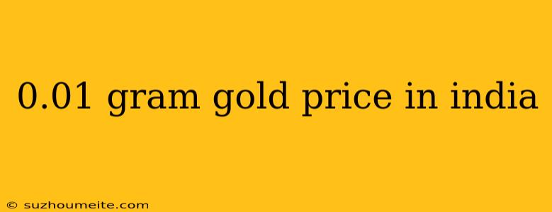 0.01 Gram Gold Price In India