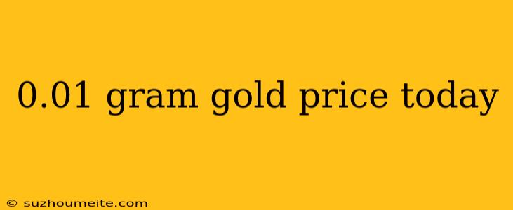 0.01 Gram Gold Price Today