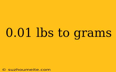 0.01 Lbs To Grams