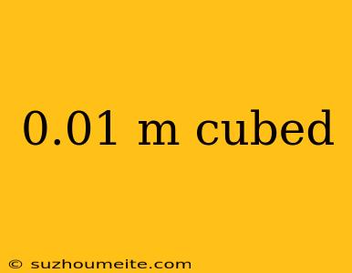 0.01 M Cubed