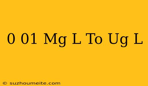 0.01 Mg/l To Ug/l