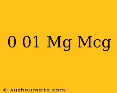 0.01 Mg = Mcg