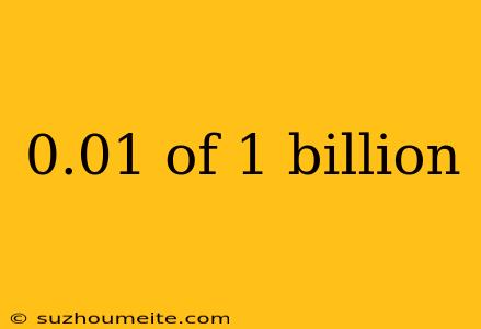 0.01 Of 1 Billion