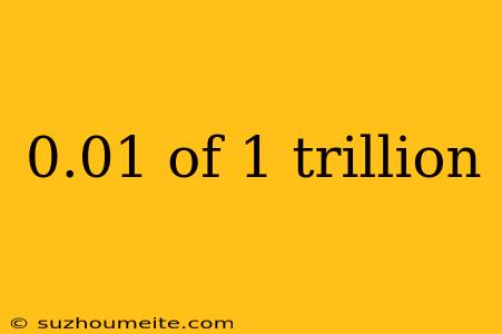 0.01 Of 1 Trillion