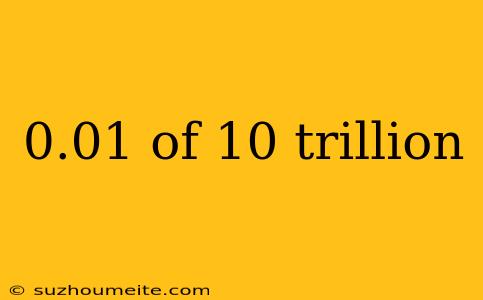 0.01 Of 10 Trillion