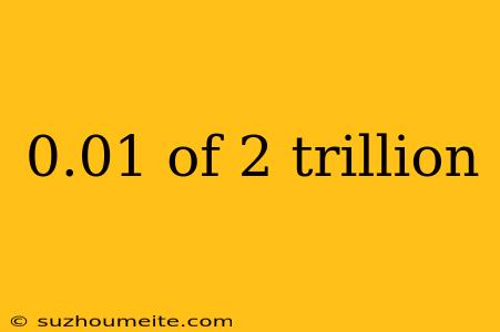 0.01 Of 2 Trillion